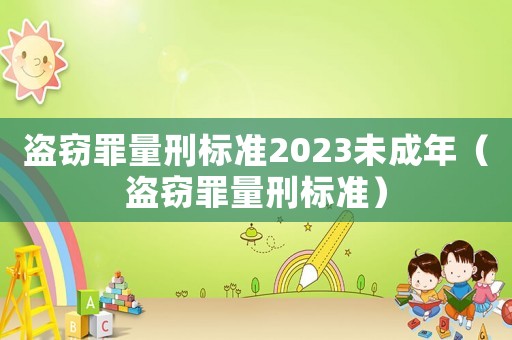 盜竊罪量刑標準2023未成年（盜竊罪量刑標準）