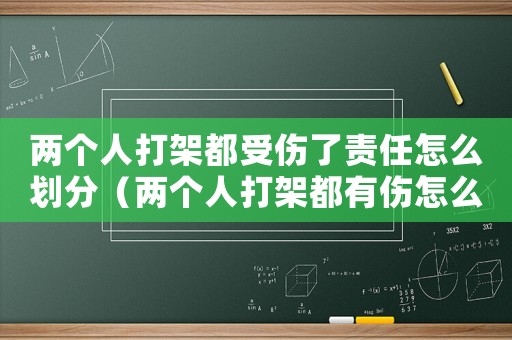 兩個(gè)人打架都受傷了責(zé)任怎么劃分（兩個(gè)人打架都有傷怎么定罪）