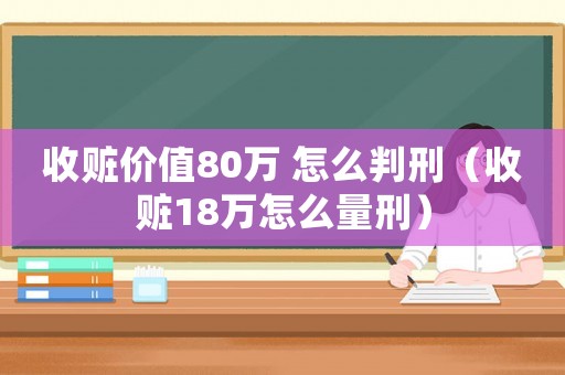 收贓價值80萬 怎么判刑（收贓18萬怎么量刑）