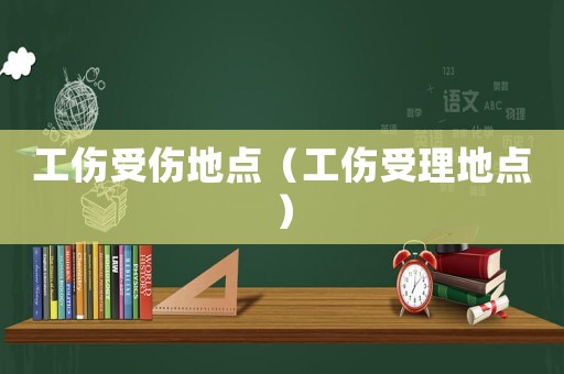 工傷受傷地點（工傷受理地點）