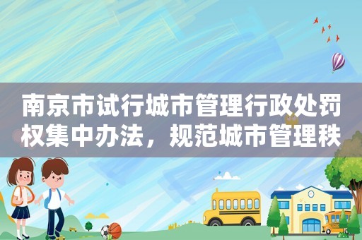 南京市試行城市管理行政處罰權(quán)集中辦法，規(guī)范城市管理秩序