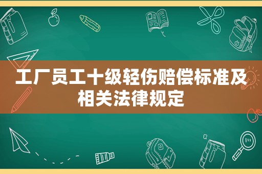 工廠員工十級輕傷賠償標準及相關法律規定