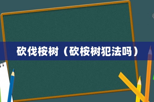砍伐桉樹（砍桉樹犯法嗎）