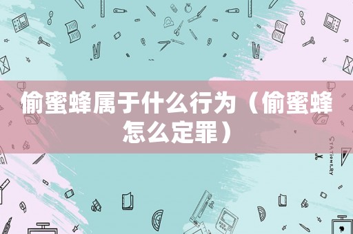 偷蜜蜂屬于什么行為（偷蜜蜂怎么定罪）
