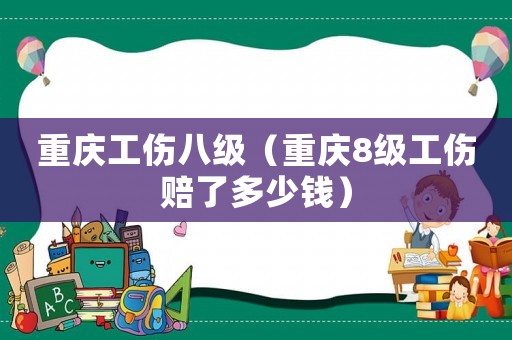 重慶工傷八級(jí)（重慶8級(jí)工傷賠了多少錢）