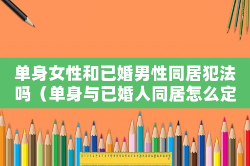 單身女性和已婚男性同居犯法嗎（單身與已婚人同居怎么定罪）
