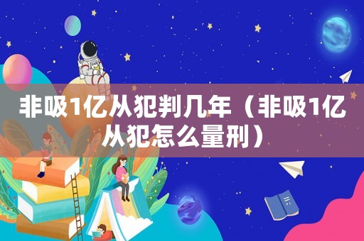 非吸1億從犯判幾年（非吸1億從犯怎么量刑）