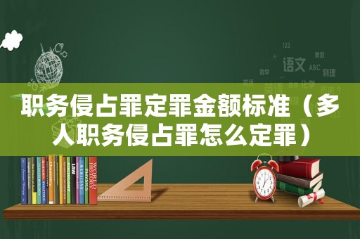 職務侵占罪定罪金額標準（多人職務侵占罪怎么定罪）