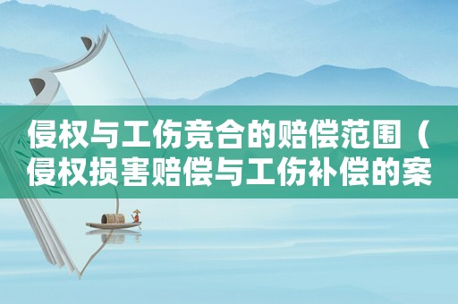 侵權與工傷競合的賠償范圍（侵權損害賠償與工傷補償的案例）