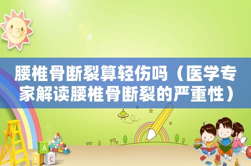 腰椎骨斷裂算輕傷嗎（醫(yī)學(xué)專家解讀腰椎骨斷裂的嚴重性）