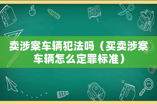 賣涉案車輛犯法嗎（買賣涉案車輛怎么定罪標準）