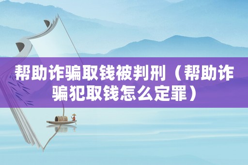 幫助詐騙取錢被判刑（幫助詐騙犯取錢怎么定罪）