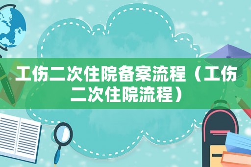工傷二次住院備案流程（工傷二次住院流程）