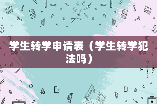 學生轉(zhuǎn)學申請表（學生轉(zhuǎn)學犯法嗎）