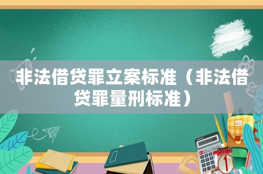 非法借貸罪立案標準（非法借貸罪量刑標準）