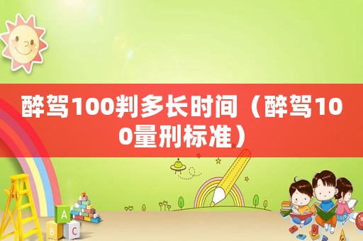 醉駕100判多長時間（醉駕100量刑標準）