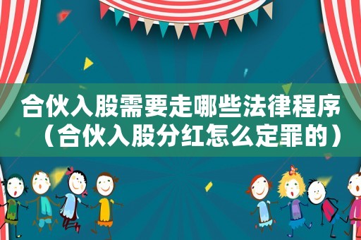 合伙入股需要走哪些法律程序（合伙入股分紅怎么定罪的）