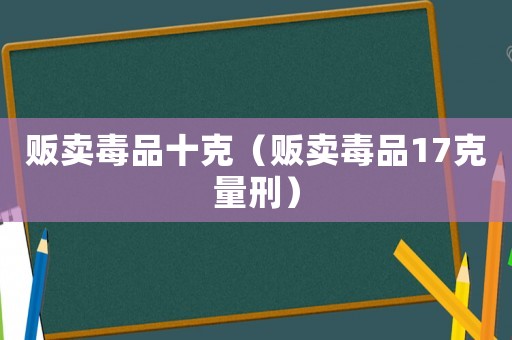 販賣毒品十克（販賣毒品17克量刑）