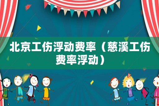 北京工傷浮動費率（慈溪工傷費率浮動）