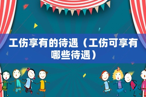 工傷享有的待遇（工傷可享有哪些待遇）