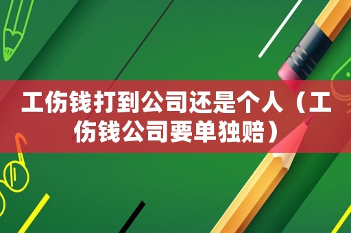 工傷錢打到公司還是個人（工傷錢公司要單獨賠）