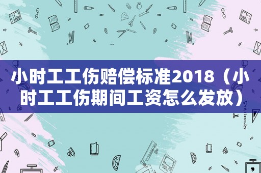 小時工工傷賠償標準2018（小時工工傷期間工資怎么發放）