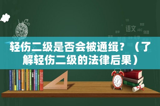 輕傷二級是否會被通緝？（了解輕傷二級的法律后果）