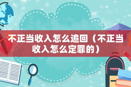 不正當收入怎么追回（不正當收入怎么定罪的）