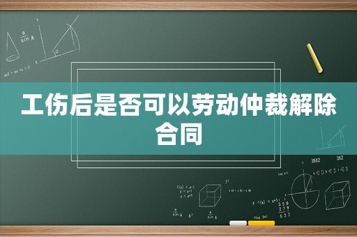 工傷后是否可以勞動仲裁解除合同
