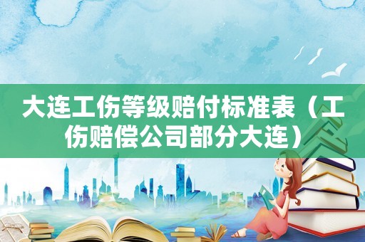 大連工傷等級賠付標準表（工傷賠償公司部分大連）