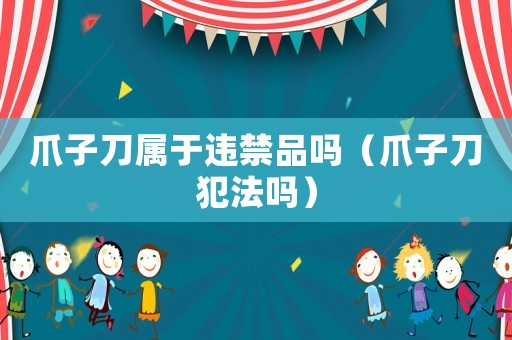 爪子刀屬于違禁品嗎（爪子刀犯法嗎）