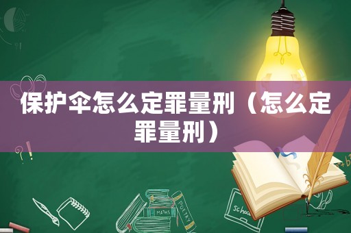 保護傘怎么定罪量刑（怎么定罪量刑）