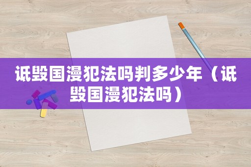 詆毀國(guó)漫犯法嗎判多少年（詆毀國(guó)漫犯法嗎）