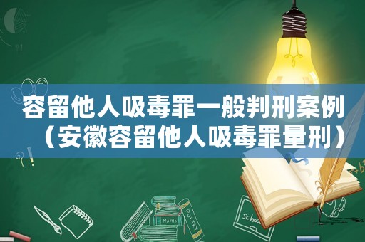 容留他人吸毒罪一般判刑案例（安徽容留他人吸毒罪量刑）