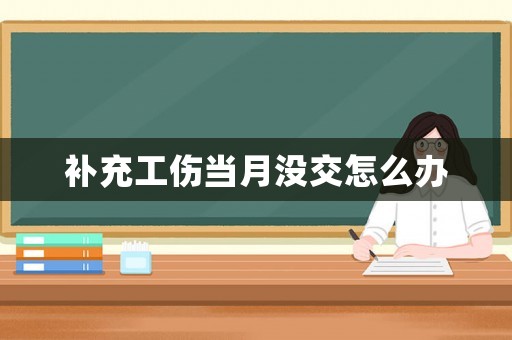 補充工傷當月沒交怎么辦