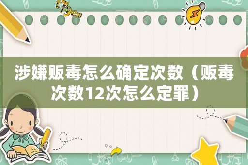 涉嫌販毒怎么確定次數(shù)（販毒次數(shù)12次怎么定罪）