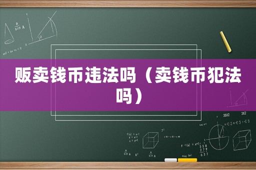 販賣錢幣違法嗎（賣錢幣犯法嗎）