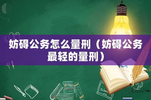 妨礙公務怎么量刑（妨礙公務最輕的量刑）