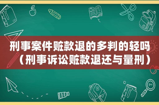 刑事案件贓款退的多判的輕嗎（刑事訴訟贓款退還與量刑）