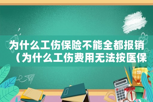 為什么工傷保險不能全都報銷（為什么工傷費用無法按醫(yī)保報銷）