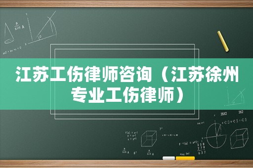 江蘇工傷律師咨詢（江蘇徐州專業工傷律師）