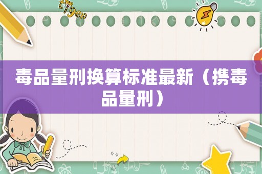 毒品量刑換算標準最新（攜毒品量刑）