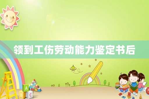 領到工傷勞動能力鑒定書后