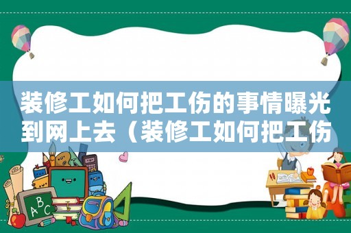 裝修工如何把工傷的事情曝光到網上去（裝修工如何把工傷的事情曝光到網上）