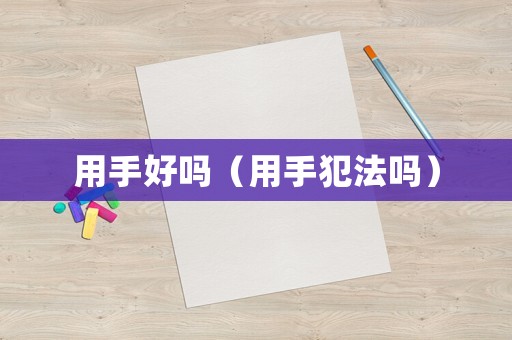 用手好嗎（用手犯法嗎）