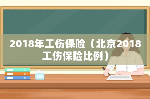 2018年工傷保險（北京2018工傷保險比例）