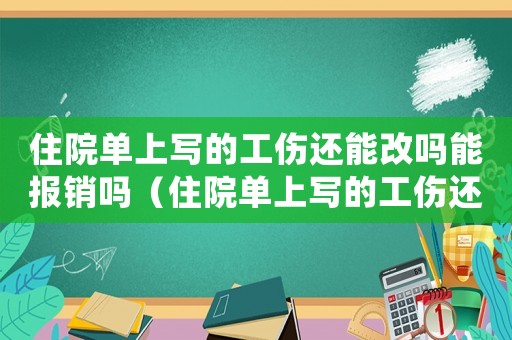 住院單上寫的工傷還能改嗎能報銷嗎（住院單上寫的工傷還能改嗎）
