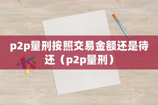 p2p量刑按照交易金額還是待還（p2p量刑）