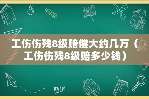 工傷傷殘8級賠償大約幾萬（工傷傷殘8級賠多少錢）