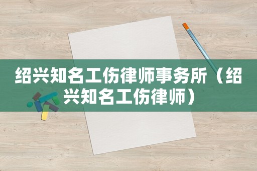 紹興知名工傷律師事務所（紹興知名工傷律師）